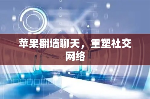 苹果<strong>翻墙</strong>聊天,重塑社交网络