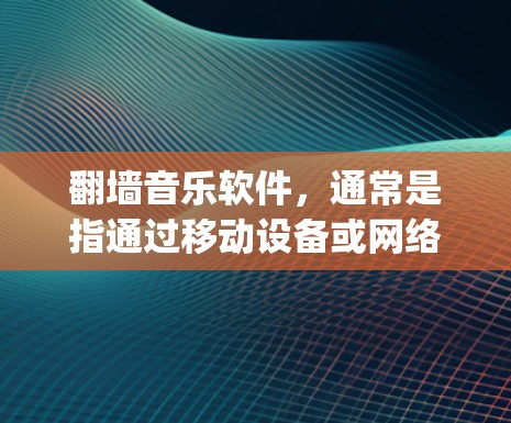 <strong>翻墙</strong>音乐软件,通常是指通过移动设备或网络模拟访问互联网来下载音乐软件。以下是一些支持<strong>翻墙</strong>的音乐软件推荐,适合在没有 physically进入互联网的情况下下载音乐