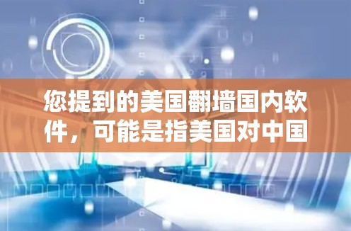 您提到的美国<strong>翻墙</strong>国内软件，可能是指美国对中国国内网络软件的限制或审查政策。这种政策主要是出于对网络内容和信息的管理，旨在维护网络环境的秩序，防止非法信息的传播