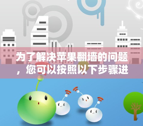 为了解决苹果<strong>翻墙</strong>的问题，您可以按照以下步骤进行设置