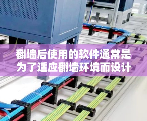 翻墙后使用的软件通常是为了适应翻墙环境而设计的,这些软件可能会对用户的网络配置、数据安全和功能体验产生一定影响。以下是一些可能的翻墙后软件问题和建议