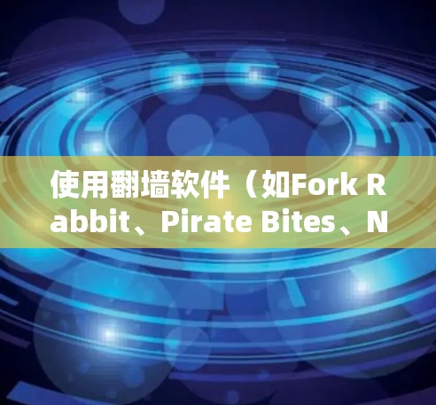 使用翻墙软件(如Fork Rabbit、Pirate Bites、NetNest等)来访问互联网的方法如下