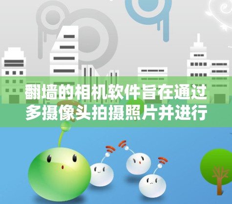 翻墙的相机软件旨在通过多摄像头拍摄照片并进行拼接,以实现更广的视野或减少隐私风险。以下是详细的步骤和解释