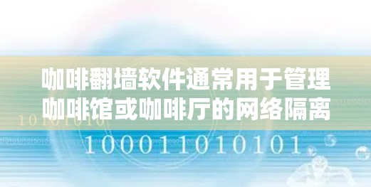 咖啡翻墙软件通常用于管理咖啡馆或咖啡厅的网络隔离,确保用户在不同的区域(如不同的咖啡馆或咖啡厅)之间无法互相访问或消费咖啡。这些软件通常通过互联网技术实现对网络流量的控制和管理