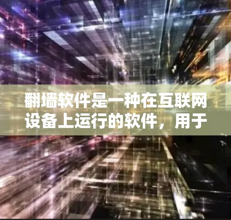 <strong>翻墙</strong>软件是一种在互联网设备上运行的软件，用于阻止未经授权的访问。以下是详细的步骤和注意事项