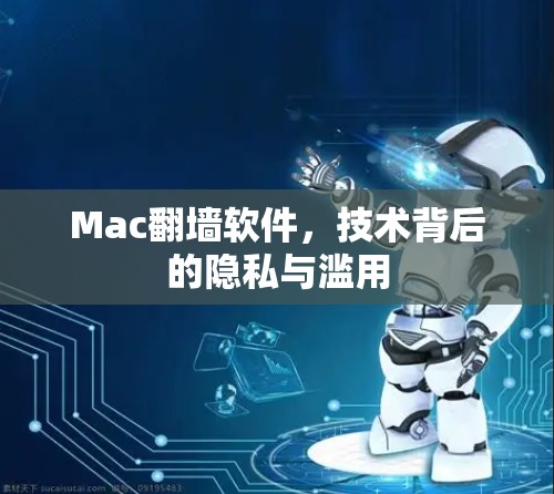 Mac<strong>翻墙</strong>软件，技术背后的隐私与滥用
