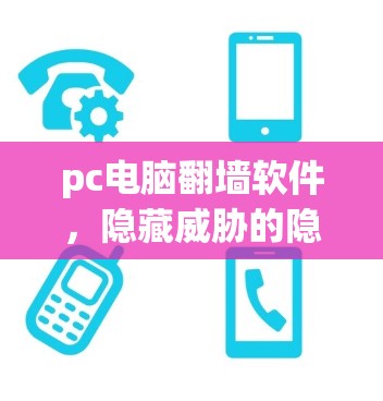 pc电脑翻墙软件,隐藏威胁的隐藏武器
