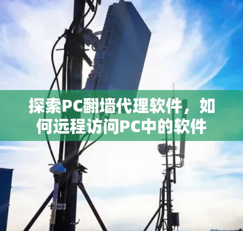 探索PC翻墙代理软件,如何远程访问PC中的软件