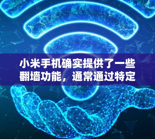小米手机确实提供了一些翻墙功能,通常通过特定的软件或设置来实现。以下是一些主要的翻墙功能及其步骤