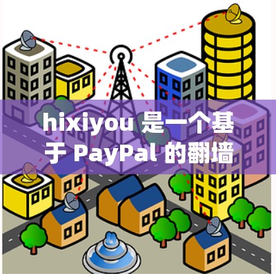 hixiyou 是一个基于 PayPal 的<strong>翻墙</strong>软件，允许用户通过付费软件访问未经授权的网络资源。以下是对 hixiyou 的详细分析