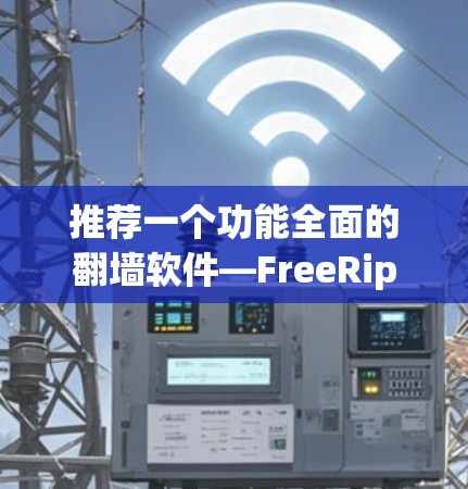 推荐一个功能全面的翻墙软件—FreeRip