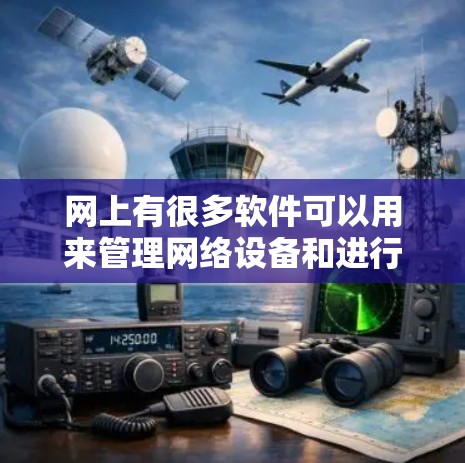 网上有很多软件可以用来管理网络设备和进行翻墙,但有一些比较知名的翻墙软件包括以下几种