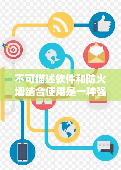 不可描述软件和防火墙结合使用是一种强大的网络安全策略,旨在保护用户和机构的数据和网络信息。以下是关于这一概念的详细分析