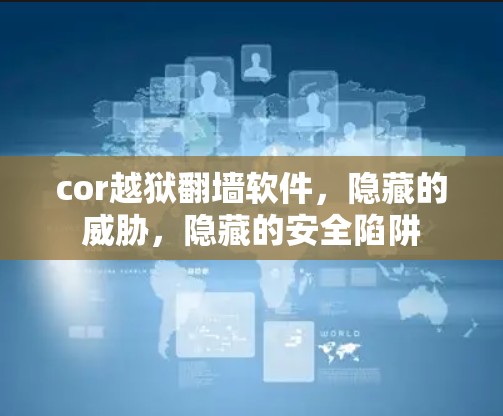 cor越狱<strong>翻墙</strong>软件，隐藏的威胁，隐藏的安全陷阱