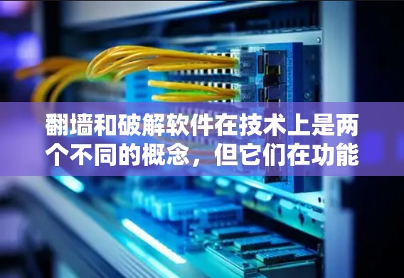 <strong>翻墙</strong>和破解软件在技术上是两个不同的概念，但它们在功能和目标上有所不同。以下是对它们的区别进行的详细总结
