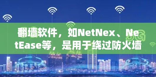 <strong>翻墙</strong>软件，如NetNex、NetEase等，是用于绕过防火墙或网络防火墙的工具。它们通常提供多种访问方式，如网络文件、聊天室等，但需要谨慎使用，以确保安全