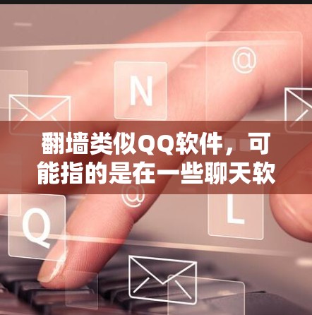 翻墙类似QQ软件，可能指的是在一些聊天软件或视频剪辑工具中，用户可以通过类似QQ的登录或账号方式进行翻墙。以下是一些可能涉及翻墙功能的软件及其特点
