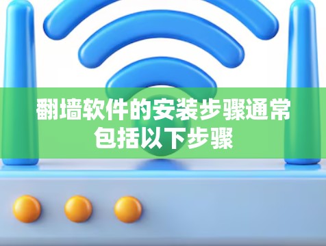 翻墙软件的安装步骤通常包括以下步骤