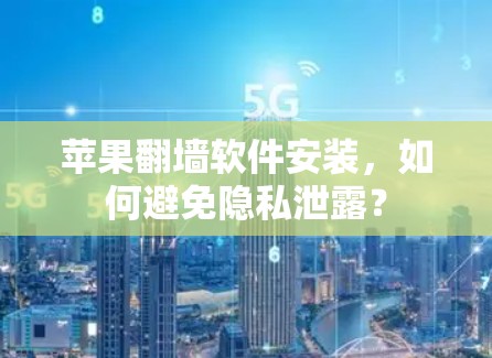 苹果<strong>翻墙</strong>软件安装，如何避免隐私泄露？