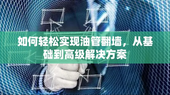 如何轻松实现油管<strong>翻墙</strong>，从基础到高级解决方案