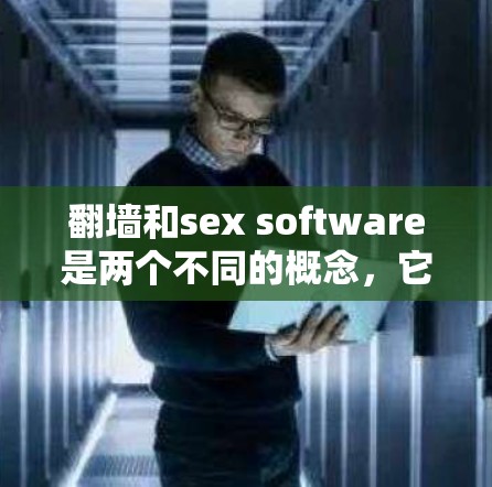 翻墙和sex software是两个不同的概念,它们可能在某些情况下存在混淆或关联。以下是对这两个概念的解释和可能的关联性分析
