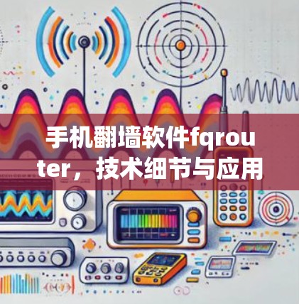 手机<strong>翻墙</strong>软件fqrouter，技术细节与应用挑战