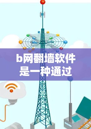 b网<strong>翻墙</strong>软件是一种通过特定的软件实现将外部网络资源连接到手机上的工具，通常用于访问外部网络资源时需要通过手机上网的情况。以下是对该问题的详细解答