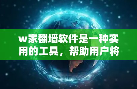 w家<strong>翻墙</strong>软件是一种实用的工具，帮助用户将文件从一个服务器转移到另一个地方，特别是在移动设备上使用。以下是对w家<strong>翻墙</strong>软件的详细总结