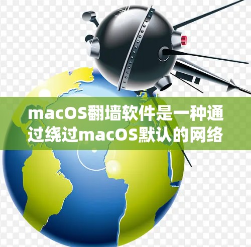 macOS<strong>翻墙</strong>软件是一种通过绕过macOS默认的网络连接防火墙，直接连接到另一端的网络设备，通常涉及以下步骤和考虑