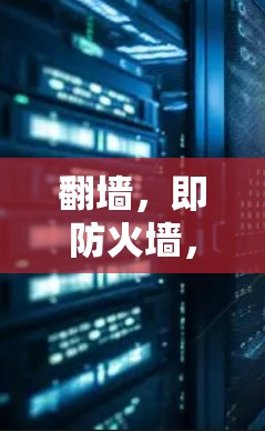 <strong>翻墙</strong>，即防火墙，是网络管理技术，用于控制计算机网络中的数据流量，防止外部设备访问内部网络。以下是一些需要<strong>翻墙</strong>的软件及其应用场景