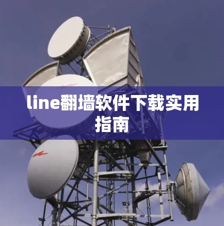 line<strong>翻墙</strong>软件下载实用指南