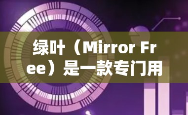 绿叶(Mirror Free)是一款专门用于处理<strong>翻墙</strong>(Mirror Free)的软件,旨在帮助用户远程访问和下载内容,同时保护用户免受镜像网站的侵扰。以下是对绿叶的详细介绍
