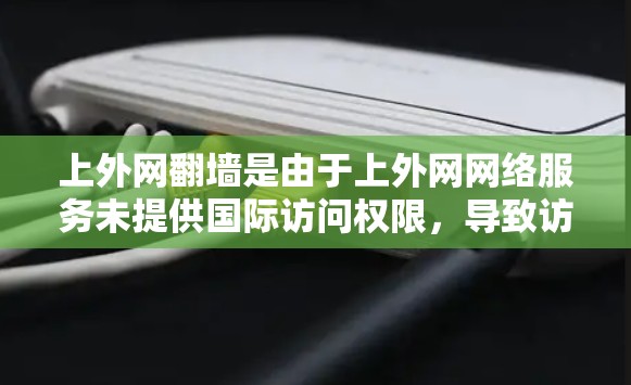 上外网<strong>翻墙</strong>是由于上外网网络服务未提供国际访问权限,导致访问外部网站时自动<strong>翻墙</strong>到国内服务器。以下是对该问题的详细分析和解决方案