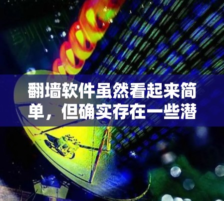 <strong>翻墙</strong>软件虽然看起来简单,但确实存在一些潜在的危险,尤其是当它依赖于其他软件时。以下是一些可能的危害和考虑因素