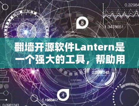 <strong>翻墙</strong>开源软件Lantern是一个强大的工具,帮助用户访问中国网站,保护个人信息。以下是对Lantern的详细说明