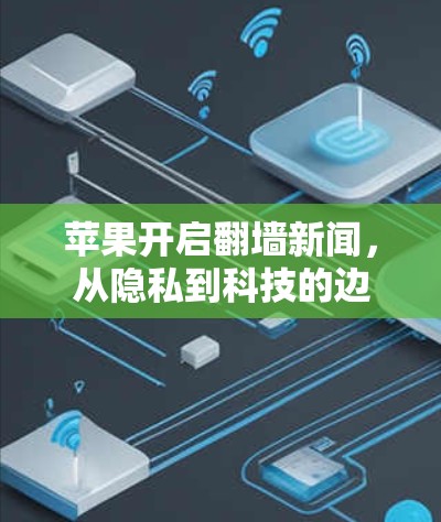 苹果开启翻墙新闻，从隐私到科技的边界探索