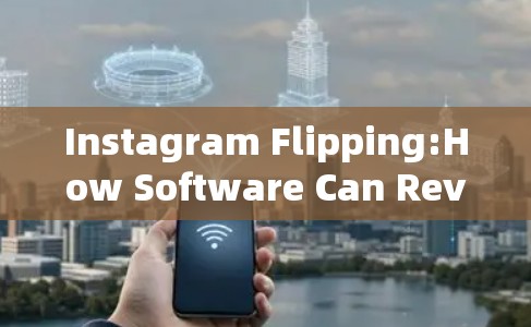 Instagram Flipping:How Software Can Revolutionize Your Instagram Presence