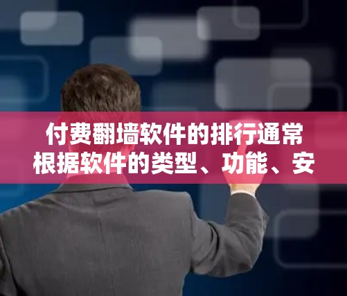 付费<strong>翻墙</strong>软件的排行通常根据软件的类型、功能、安全性和适用性来排序。以下是一些常见的付费<strong>翻墙</strong>软件及其特点,供您参考