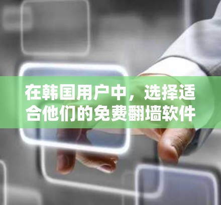在韩国用户中,选择适合他们的免费<strong>翻墙</strong>软件时,可以考虑以下几种