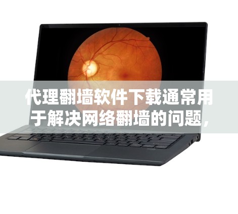 代理翻墙软件下载通常用于解决网络翻墙的问题，比如无法访问某些网站或需要更稳定、更高的画质的网络环境。以下是一些常见的代理软件及其下载方法
