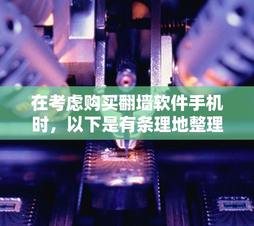 在考虑购买<strong>翻墙</strong>软件手机时,以下是有条理地整理出的决策步骤