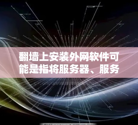 <strong>翻墙</strong>上安装外网软件可能是指将服务器、服务器柜或其他外网设备放置在墙上,通常是在建筑物内部或特定位置安装。虽然在一般情况下,<strong>翻墙</strong>安装软件可能不太常见,但确实有一些方法可以实现这一目标