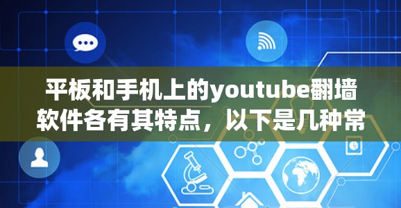 平板和手机上的youtube翻墙软件各有其特点，以下是几种常见的翻墙软件及其在不同设备上的功能