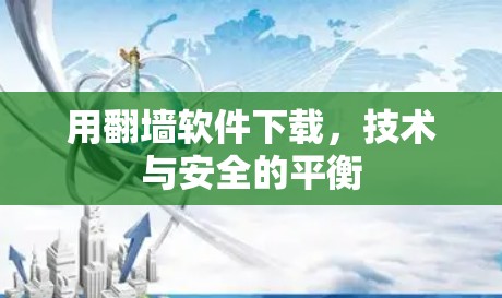 用<strong>翻墙</strong>软件下载，技术与安全的平衡