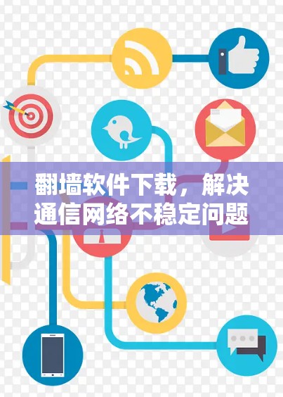 翻墙软件下载，解决通信网络不稳定问题的实用工具推荐
