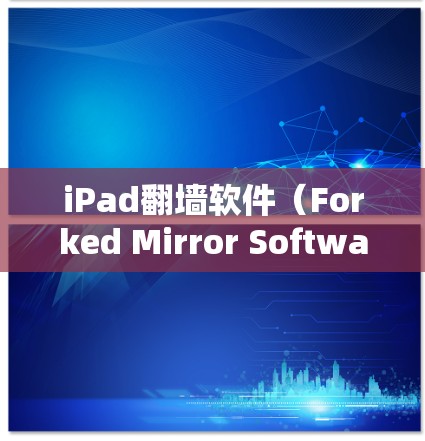 iPad<strong>翻墙</strong>软件（Forked Mirror Software）是一种用于测试设备是否支持镜像功能的工具，通常用于在没有网络连接的情况下访问实时网络内容。以下是详细的分步指南和使用注意事项