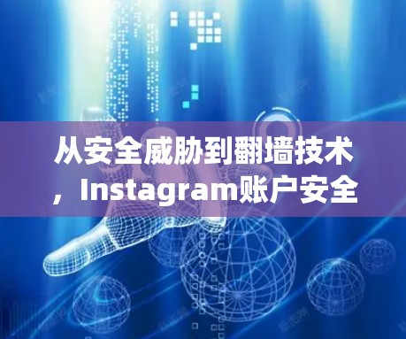 从安全威胁到<strong>翻墙</strong>技术，Instagram账户安全解决方案