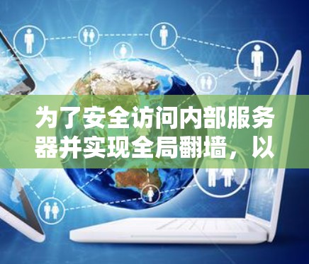 为了安全访问内部服务器并实现全局<strong>翻墙</strong>，以下是一些推荐的全局<strong>翻墙</strong>代理软件，并结合其优缺点进行总结