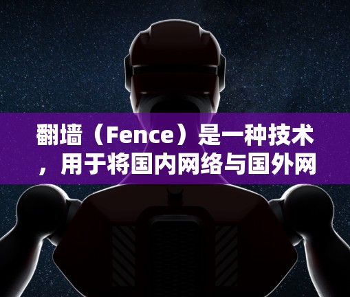 <strong>翻墙</strong>（Fence）是一种技术，用于将国内网络与国外网络相连，方便用户访问国外网站或设备。为了使用国外软件进行<strong>翻墙</strong>，您可以使用以下方法和工具