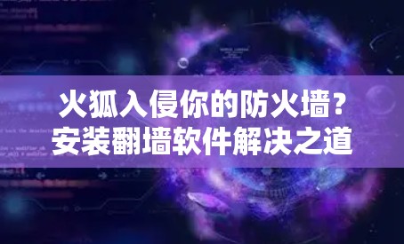 火狐入侵你的防火墙？安装<strong>翻墙</strong>软件解决之道